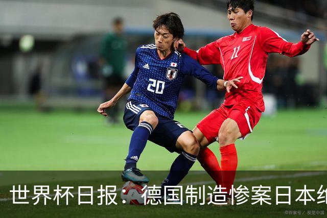 世界杯日报：德国制造惨案日本绝平荷兰 马宁首轮无缘出场